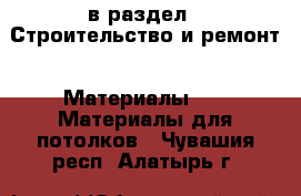  в раздел : Строительство и ремонт » Материалы »  » Материалы для потолков . Чувашия респ.,Алатырь г.